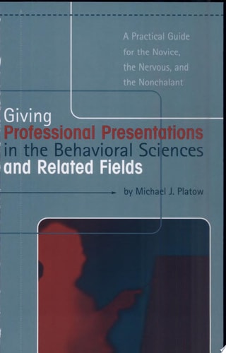Giving Professional Presentations in the Behavioral Sciences and Related Fields A Practical Guide for the Novice, the Nervous, and the Nonchalant